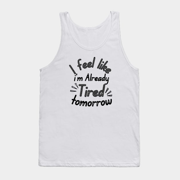 I feel like i'm already Tired tomorrow Tank Top by Ezzkouch